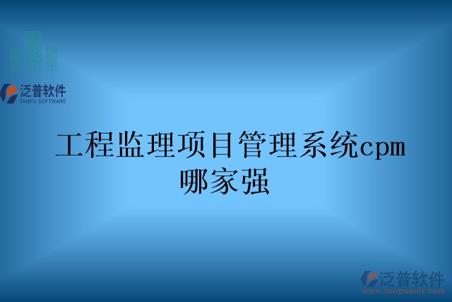 工程監(jiān)理項(xiàng)目管理系統(tǒng)cpm哪家強(qiáng)