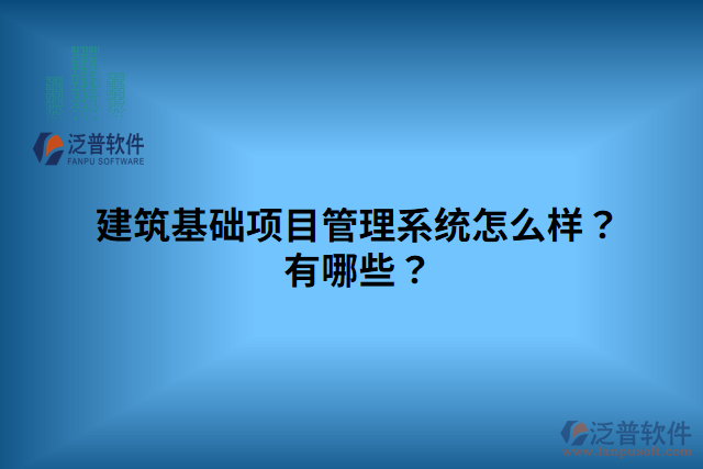 建筑基礎(chǔ)項(xiàng)目管理系統(tǒng)怎么樣？有哪些？