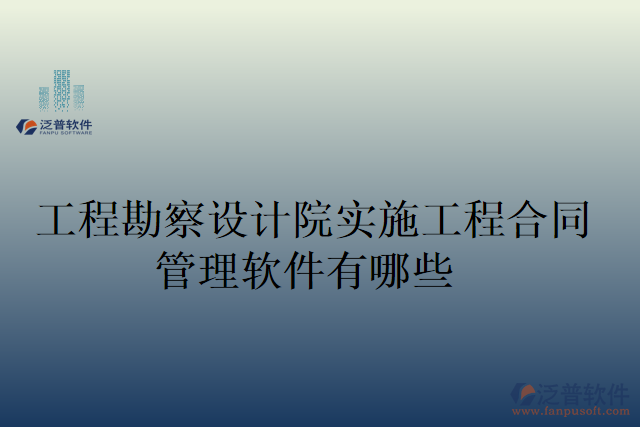 工程勘察設計院實施工程合同管理軟件有哪些