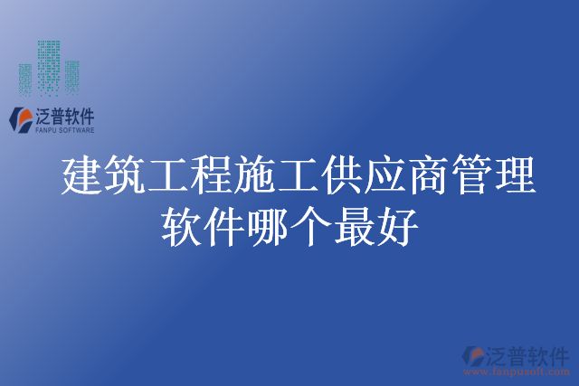 建筑工程施工供應商管理軟件哪個最好