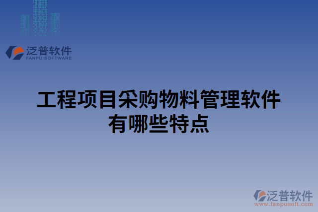 工程項目采購物料管理軟件有哪些特點 