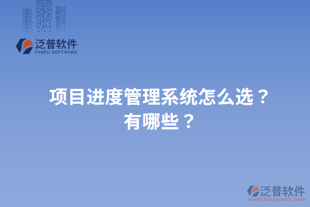 項目進度管理系統(tǒng)怎么選？有哪些？