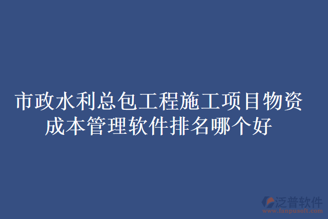 市政水利總包工程施工項目物資成本管理軟件排名哪個好