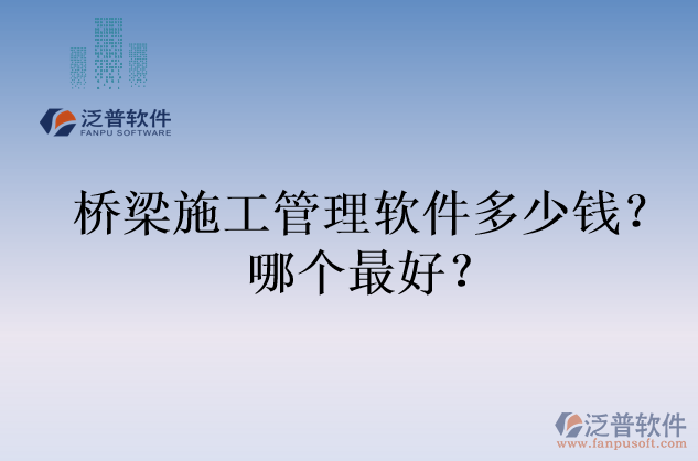 橋梁施工管理軟件多少錢？哪個(gè)最好？