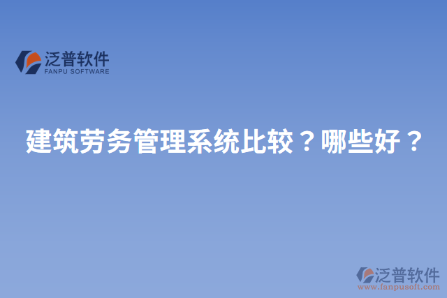 建筑勞務(wù)管理系統(tǒng)比較？哪些好？