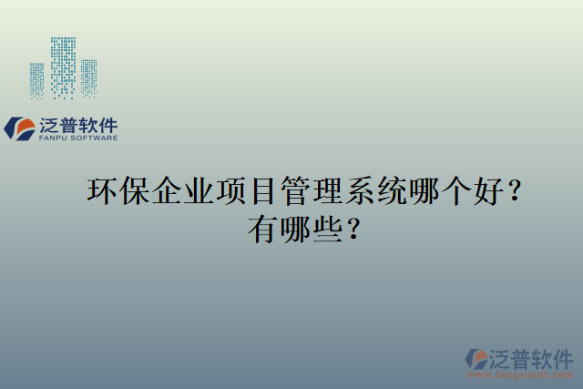 環(huán)保企業(yè)項目管理系統(tǒng)哪個好？有哪些？