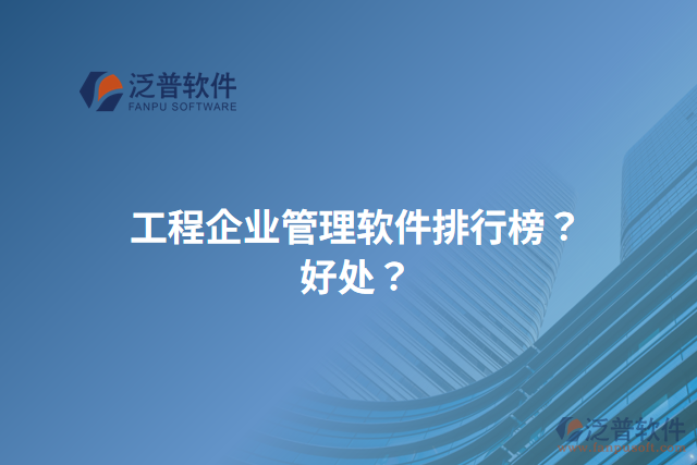 工程企業(yè)管理軟件排行榜？好處？