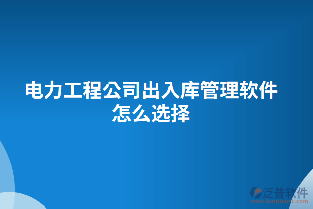 電力工程公司出入庫管理軟件怎么選擇