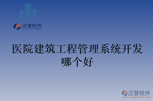 醫(yī)院建筑工程管理系統(tǒng)開發(fā)哪個(gè)好