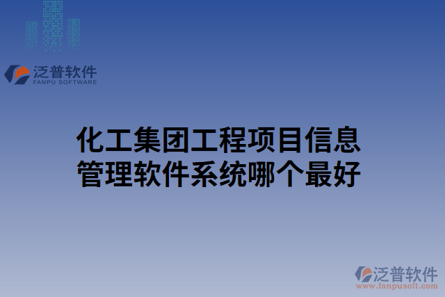 化工集團(tuán)工程項目信息管理軟件系統(tǒng)哪個最好