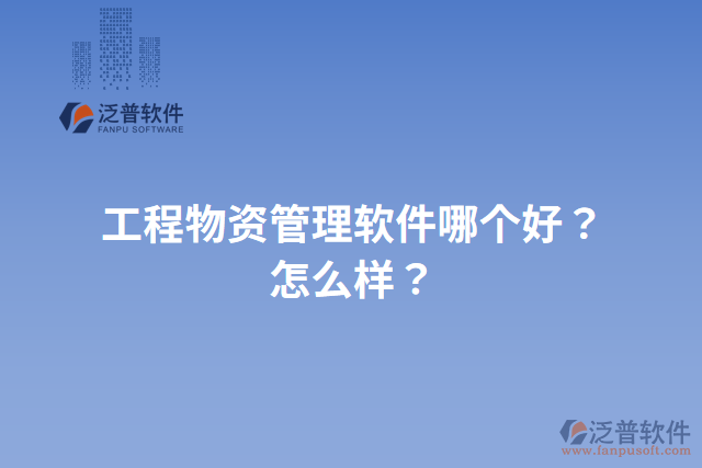 工程物資管理軟件哪個(gè)好？怎么樣？