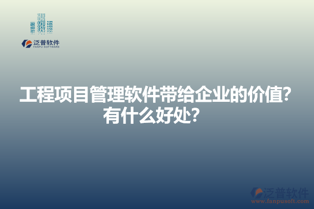 工程項目管理軟件帶給企業(yè)的價值？有什么好處？