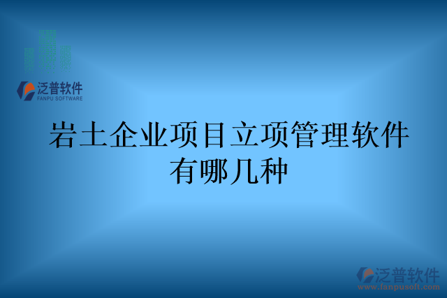 巖土企業(yè)項(xiàng)目立項(xiàng)管理軟件有哪幾種