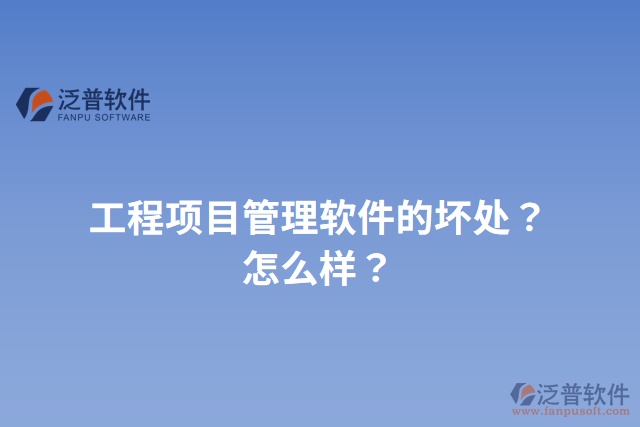 工程項(xiàng)目管理軟件的壞處？怎么樣？