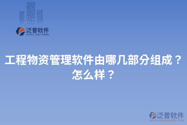 工程物資管理軟件由哪幾部分組成？怎么樣？