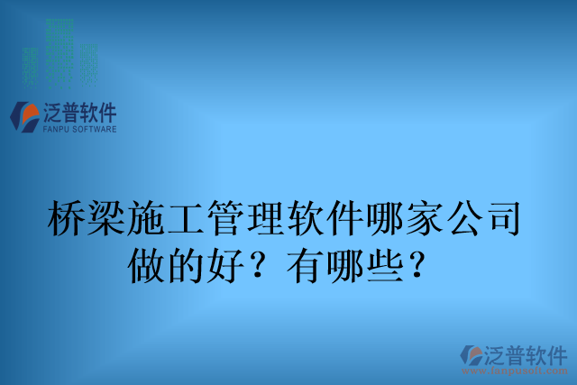 橋梁施工管理軟件哪家公司 做的好？有哪些？