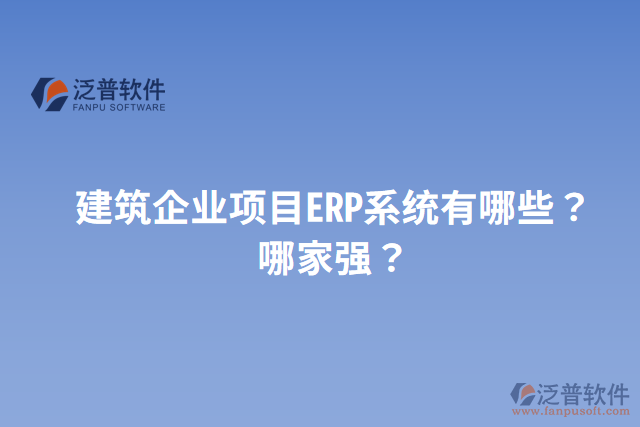 建筑企業(yè)項(xiàng)目ERP系統(tǒng)有哪些？哪家強(qiáng)？