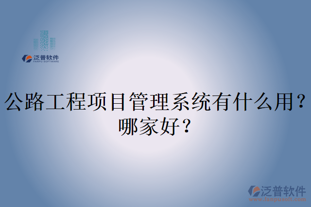 公路工程項目管理系統(tǒng)有什么用？哪家好？