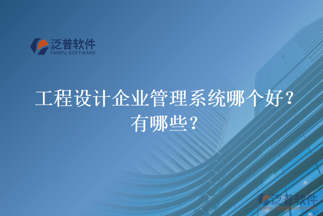 工程設(shè)計企業(yè)管理系統(tǒng)哪個好？有哪些？