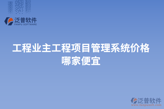 工程業(yè)主工程項(xiàng)目管理系統(tǒng)價(jià)格哪家便宜