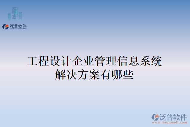 工程設(shè)計(jì)企業(yè)管理信息系統(tǒng)解決方案有哪些