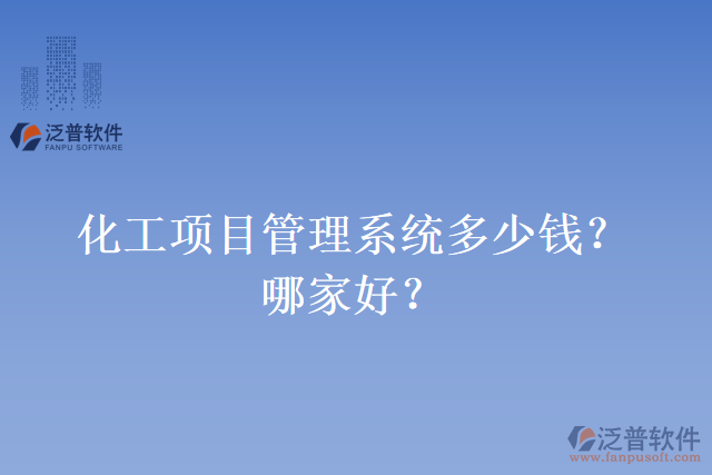 化工項目管理系統(tǒng)多少錢？哪家好？