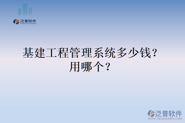 基建工程管理系統(tǒng)多少錢？用哪個(gè)？