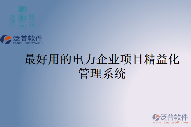 最好用的電力企業(yè)項(xiàng)目精益化管理系統(tǒng)