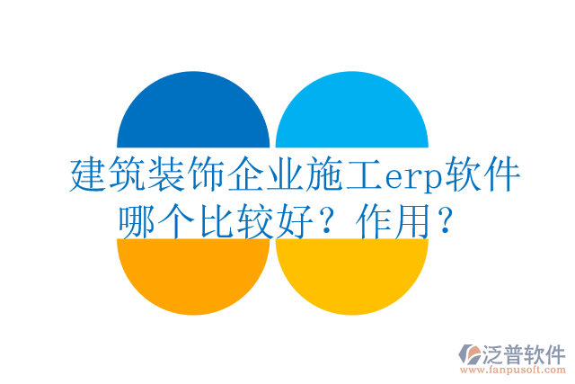 建筑裝飾企業(yè)施工erp軟件哪個比較好？作用？