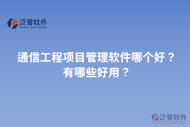 通信工程項(xiàng)目管理軟件哪個(gè)好？有哪些好用？