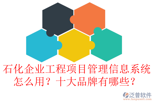 石化企業(yè)工程項目管理信息系統(tǒng)怎么用？十大品牌有哪些？