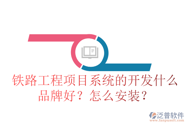 鐵路工程項目系統(tǒng)的開發(fā)什么品牌好？怎么安裝？