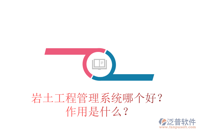 巖土工程管理系統(tǒng)哪個(gè)好？作用是什么？