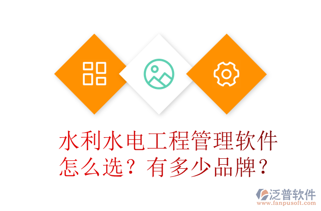 水利水電工程管理軟件怎么選？有多少品牌？	 