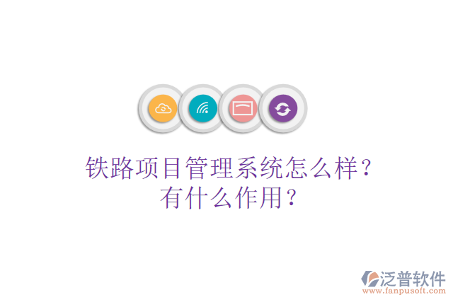 鐵路項目管理系統(tǒng)怎么樣？有什么作用？