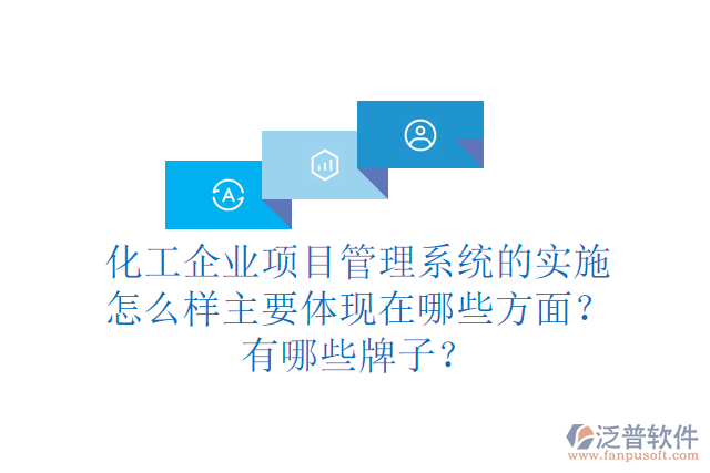 化工企業(yè)項(xiàng)目管理系統(tǒng)的實(shí)施怎么樣主要體現(xiàn)在哪些方面？有哪些牌子？