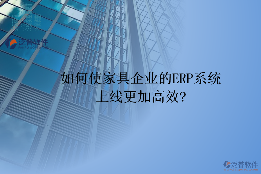 如何使家具企業(yè)的<a href=http://m.52tianma.cn/fanpuerp/ target=_blank class=infotextkey><a href=http://m.52tianma.cn/fanpuerp/ target=_blank class=infotextkey>erp系統(tǒng)</a></a>上線更加高效?