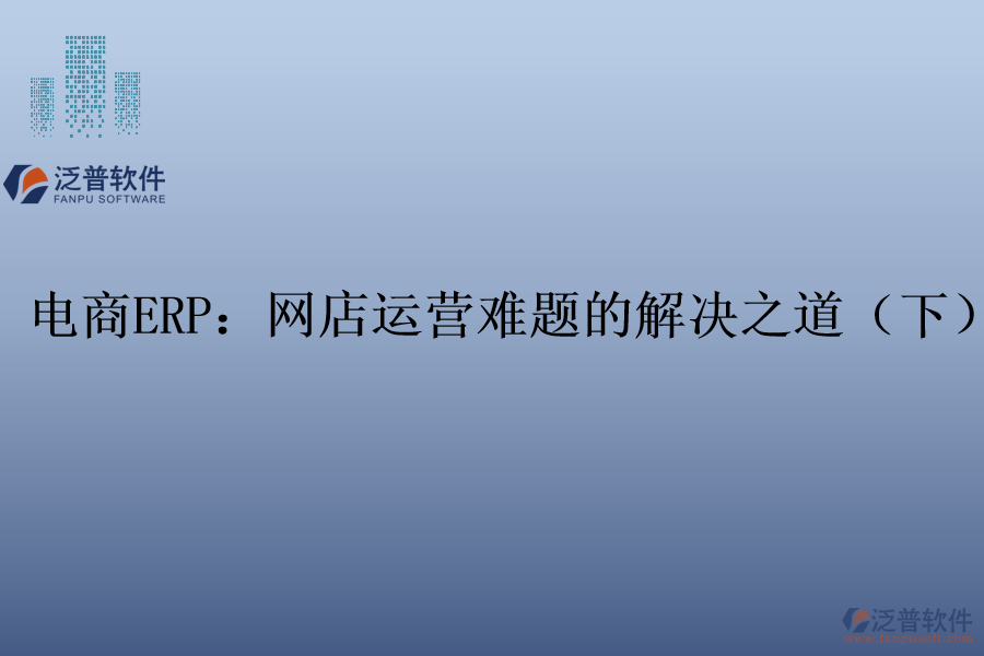 電商ERP：網(wǎng)店運營難題的解決之道（下）