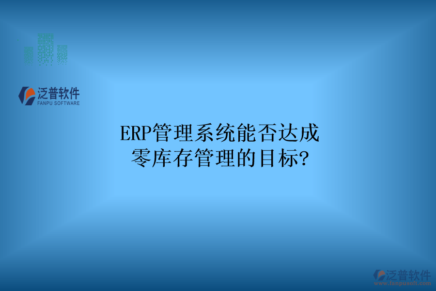 ERP管理系統(tǒng)能否達成零庫存管理的目標?