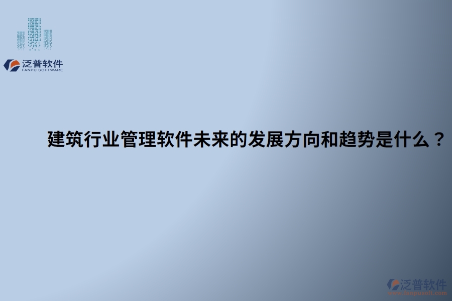 建筑行業(yè)管理軟件未來的發(fā)展方向和趨勢(shì)是什么？