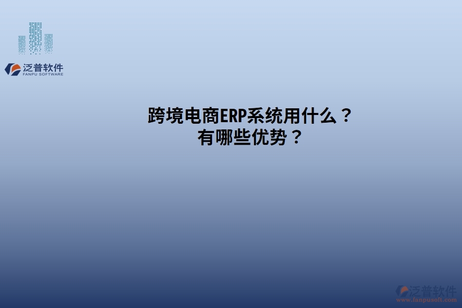 跨境電商ERP系統(tǒng)用什么？有哪些優(yōu)勢？