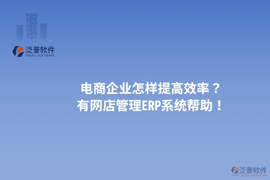 電商企業(yè)怎樣提高效率？有網(wǎng)店管理ERP系統(tǒng)幫助！