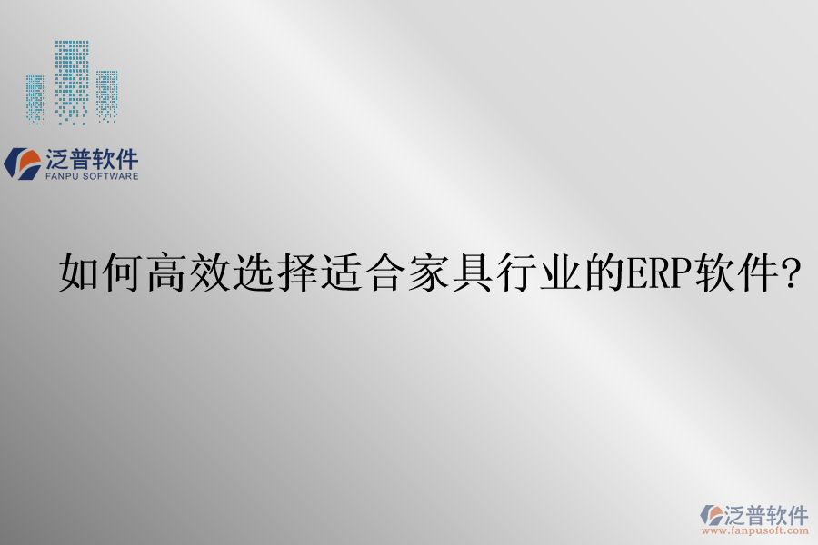 如何高效選擇適合家具行業(yè)的<a href=http://m.52tianma.cn/fanpuerp/ target=_blank class=infotextkey>ERP軟件</a>?