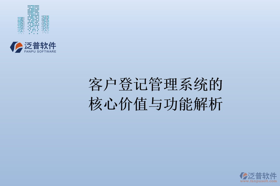 客戶登記管理系統(tǒng)的核心價(jià)值與功能解析