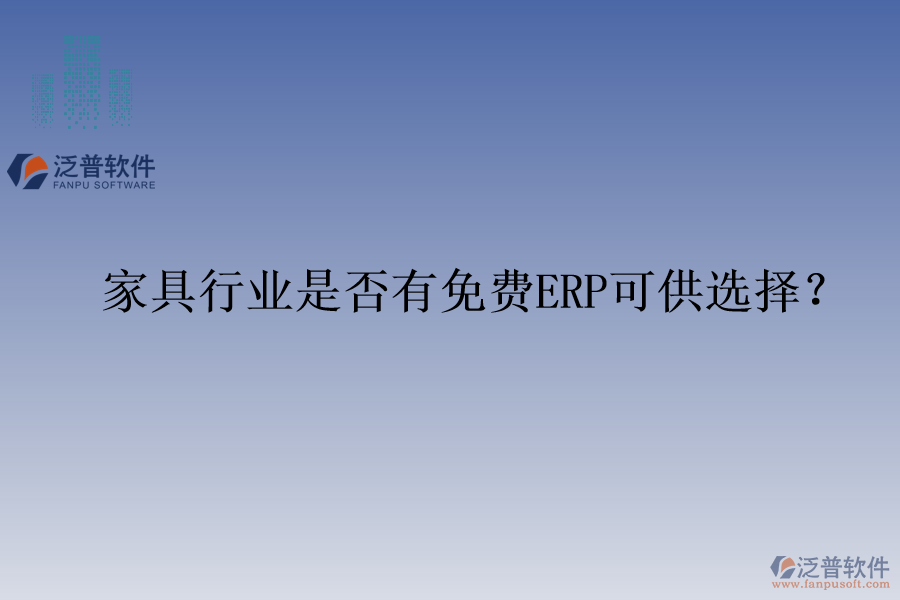 家具行業(yè)是否有免費(fèi)ERP可供選擇？