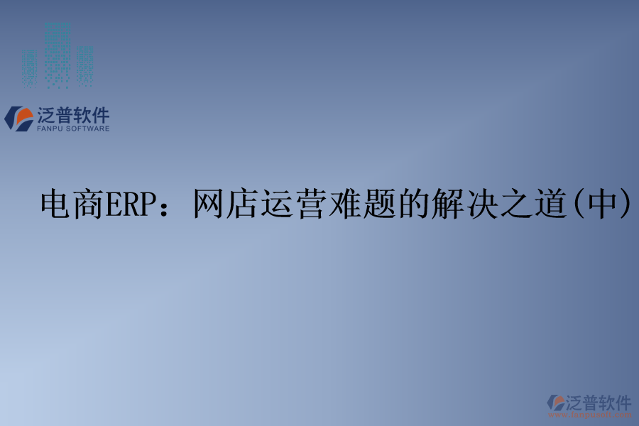 電商ERP：網(wǎng)店運(yùn)營(yíng)難題的解決之道(中)