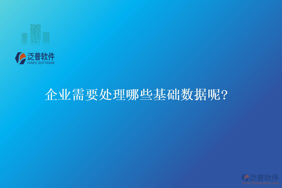 企業(yè)需要處理哪些基礎(chǔ)數(shù)據(jù)呢?