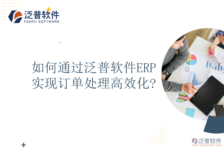 如何通過泛普軟件ERP實現(xiàn)訂單處理高效化?