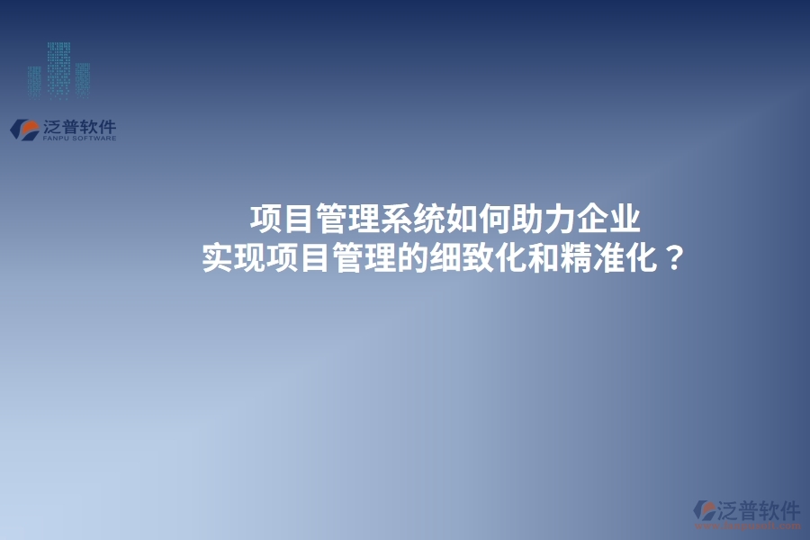 項目管理系統(tǒng)如何助力企業(yè)實現(xiàn)項目管理的細致化和精準(zhǔn)化？