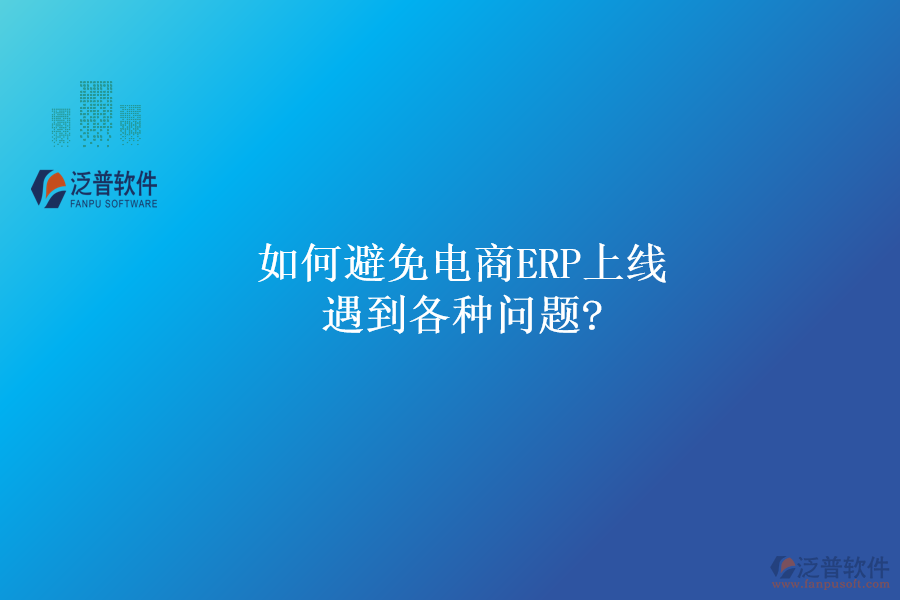 如何避免電商ERP上線遇到各種問題?